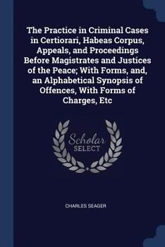 Paperback The Practice in Criminal Cases in Certiorari, Habeas Corpus, Appeals, and Proceedings Before Magistrates and Justices of the Peace; With Forms, And, a Book