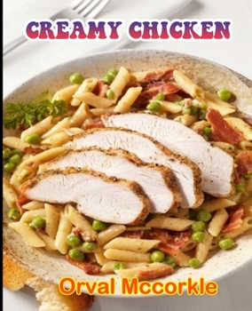 Creamy Chicken: 150 recipe Delicious and Easy The Ultimate Practical Guide Easy bakes Recipes From Around The World creamy chicken cookbook