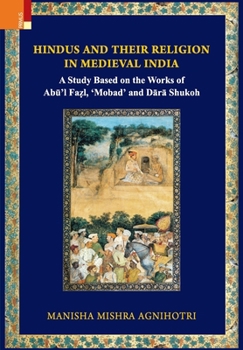 Hindus and Their Religion in Medieval India: Study Based on the Works of Abu'l Fazl, 'Mobad' and Dara Shukoh