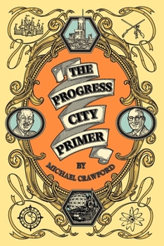The Progress City Primer: Stories, Secrets, and Silliness from the Many Worlds of Walt Disney