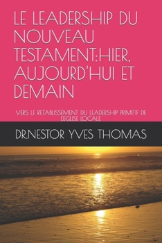LE LEADERSHIP DU NOUVEAU TESTAMENT:HIER, AUJOURD'HUI ET DEMAIN: VERS LE RETABLISSEMENT DU LEADERSHIP PRIMITIF DE L'EGLISE LOCALE (French Edition)