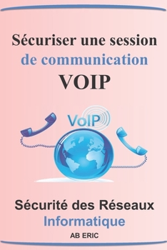 Paperback Sécuriser une Session de Communication VOIP: Généralité sur la VOIP, Vulnérabilité et les MESURES de Sécurité de la VOIP, Implémentation Architecture [French] Book