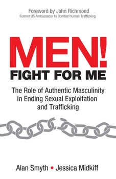 Paperback Men! Fight for Me: The Role of Authentic Masculinity in Ending Sexual Exploitation and Trafficking Book