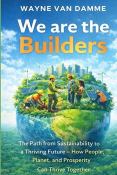 We Are the Builders: The Path from Sustainability to a Thriving Future — How People, Planet, and Prosperity Can Thrive Together