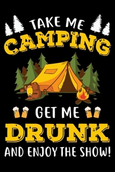 Paperback Take Me Camping Get Me Drunk and Enjoy the Show!: Perfect RV Journal/Camping Diary or Gift for Campers: Over 120 Pages with Prompts for Writing: Captu Book