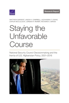 Paperback Staying the Unfavorable Course: National Security Council Decisionmaking and the Inertia of U.S. Afghanistan Policy, 2001-2016 Book