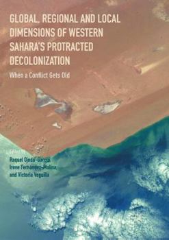 Paperback Global, Regional and Local Dimensions of Western Sahara's Protracted Decolonization: When a Conflict Gets Old Book