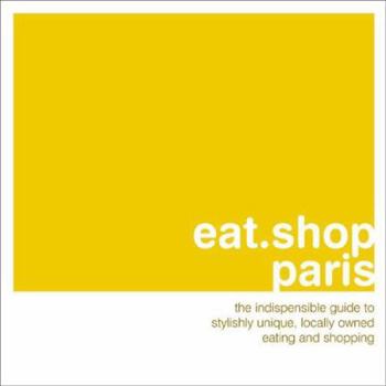 Paperback Eat Shop Paris: The Indispensible Guide to Stylishly Unique, Locally Owned Eating and Shopping Book
