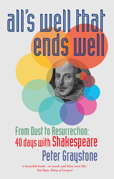 Paperback All's Well That Ends Well: From Dust to Resurrection: 40 Days with Shakespeare Book