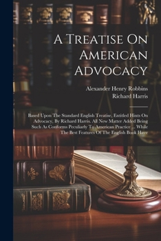 Paperback A Treatise On American Advocacy: Based Upon The Standard English Treatise, Entitled Hints On Advocacy, By Richard Harris. All New Matter Added Being S Book