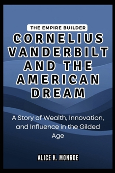 Paperback The Empire Builder: CORNELIUS VANDERBILT and the American Dream: A Story of Wealth, Innovation, and Influence in the Gilded Age Book