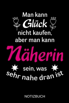 Man kann Glück nicht kaufen, aber man kann Näherin sein, was sehr nahe dran ist: A5 Notizbuch | Liniert 120 Seiten | Geschenk/Geschenkidee zum ... | Muttertag | Namenstag (German Edition)