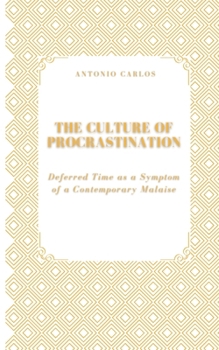 The Culture of Procrastination: Deferred Time as a Symptom of a Contemporary Malaise