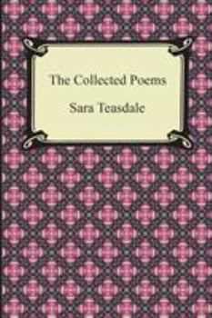 Paperback The Collected Poems of Sara Teasdale (Sonnets to Duse and Other Poems, Helen of Troy and Other Poems, Rivers to the Sea, Love Songs, and Flame and Sha Book