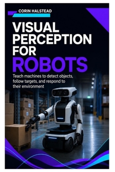 Visual Perception for Robots: Teach machines to detect objects, follow targets, and respond to their environment