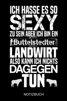 Ich hasse es so sexy zu sein aber ich bin ein Buttelstedter Landwirt also kann ich nichts dagegen tun: A5 Notizbuch | Liniert 120 Seiten | ... | Muttertag | Namenstag (German Edition)