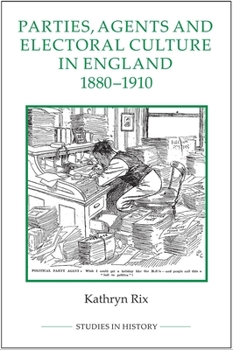 Parties, Agents and Electoral Culture in England, 1880-1910 - Book  of the Royal Historical Society Studies in History New