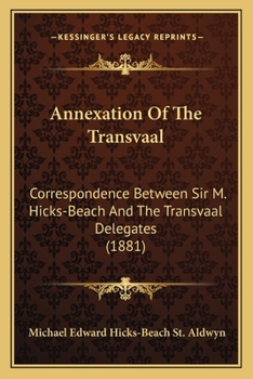 Annexation Of The Transvaal: Correspondence Between Sir M. Hicks-Beach And The Transvaal Delegates