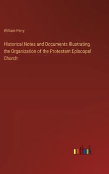 Hardcover Historical Notes and Documents Illustrating the Organization of the Protestant Episcopal Church Book