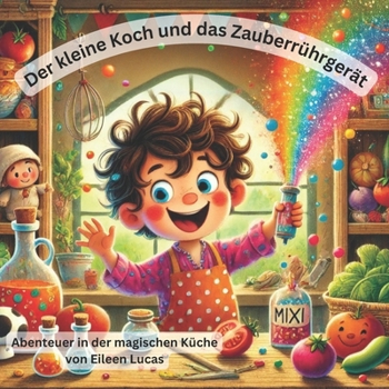 Paperback Der kleine Koch und das Zauberrührgerät: Abenteuer in der magischen Küche: Ein zauberhaftes Kochabenteuer voller Spaß, Magie und leuchtender Zutaten [German] Book