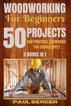 Woodworking for beginners: 50 Projects and Practical Techniques you should apply