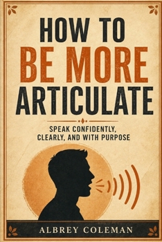 Paperback How to Be More Articulate: Speak Confidently, Clearly, and with Purpose Book