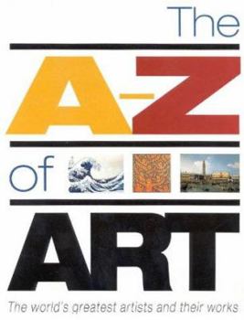 Hardcover The A-Z of Art: The World's Greatest and Most Popular Artists and Their Works Book