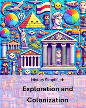 History Simplified: Exploration and Colonization: A Middle School Student's Guide to Exploration and Colonization and Its Lasting Impact on Our World.
