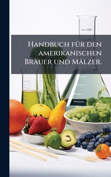 Handbuch fÃ1/4r den amerikanischen Brauer und Mälzer. (German Edition)