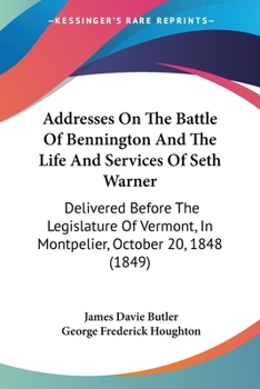 Addresses On The Battle Of Bennington And The Life And Services Of Seth Warner: Delivered Before The Legislature Of Vermont, In Montpelier, October 20, 1848