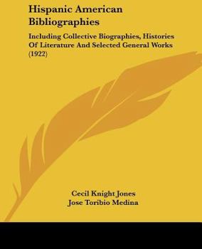 Paperback Hispanic American Bibliographies: Including Collective Biographies, Histories Of Literature And Selected General Works (1922) Book