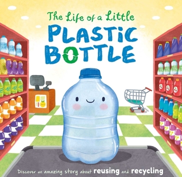 Board book The Life of a Little Plastic Bottle: Discover an Amazing Story about Reusing and Recycling-Padded Board Book