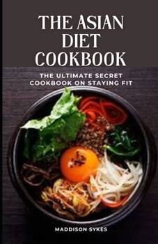 The Asian Diet Cookbook: The Ultimate Secret Cookbook on Staying Fit