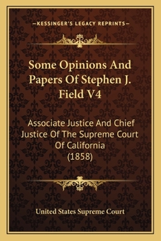 Some Opinions And Papers Of Stephen J. Field V4: Associate Justice And Chief Justice Of The Supreme Court Of California