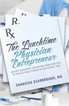 Paperback The Lunchtime Physician Entrepreneur: As Easy Blueprint for Moving From Employee to Private Practitioner in Your Spare Time! Book