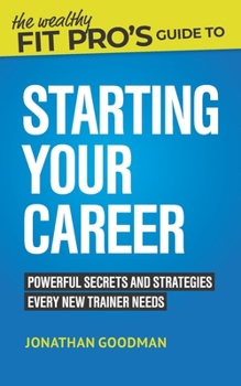 Paperback The Wealthy Fit Pro's Guide to Starting Your Career: Powerful Secrets and Strategies Every New Trainer Needs Book