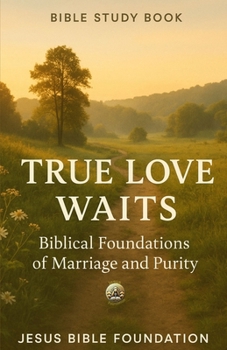 Bible Study Book True Love Waits: Biblical Foundations of Marriage and Purity (The Love & Relationships Discipleship Series)