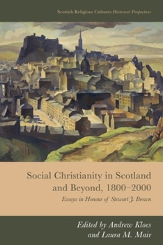 Social Christianity in Scotland and Beyond, 1800-2000: Essays in Honour of Stewart J. Brown (Scottish Religious Cultures: Historical Perspectives)