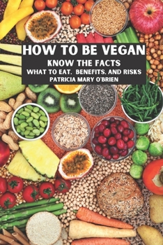 Paperback How To Be Vegan: Know the Facts, What to Eat, Benefits, and Risks Book