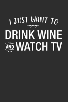 I Just Want To Drink Wine And Watch TV: TV Show Tracker and Review for Your Favorite TV Series Episodes and Seasons with this Handy Journal Logbook