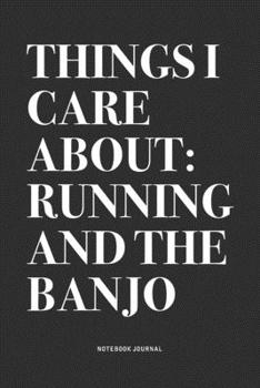 Things I Care About: Running And The Banjo: A 6x9 Inch Diary Notebook Journal With A Bold Text Font Slogan On A Matte Cover and 120 Blank Lined Pages Makes A Great Alternative To A Card