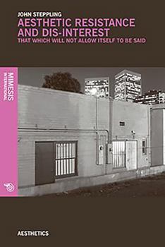 Paperback Aesthetic Resistance and Dis-Interest: Things Which Will Not Allow Themselves to Be Said Book