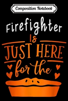 Composition Notebook: is just here for the pie Firefighter thanksgiving gift  Journal/Notebook Blank Lined Ruled 6x9 100 Pages
