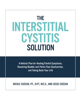 Paperback The Interstitial Cystitis Solution: A Holistic Plan for Healing Painful Symptoms, Resolving Bladder and Pelvic Floor Dysfunction, and Taking Back Your Book