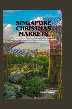 Singapore Christmas Markets: All you need to know about Christmas in Singapore, where to go shopping, attractions and things to enjoy in Singapore (Christmas Market Books)