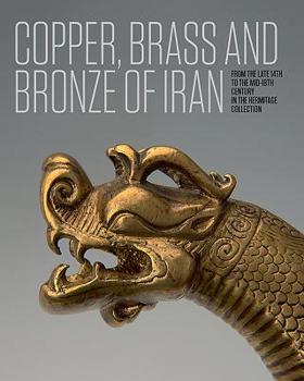 Hardcover Copper, Brass and Bronze of Iran: From the Late 14th to the Mid-18th Century in the Hermitage Collection Book