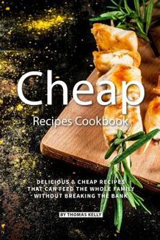 Cheap Recipes Cookbook: Delicious Cheap Recipes That Can Feed the Whole Family Without Breaking the Bank