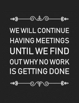 Paperback We Will Continue Having Meetings Until We Find Out Why No Work Is Getting Done Notebook: Great Gift Idea With Funny Saying On Cover, For Take Notes (1 Book