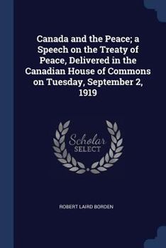 Paperback Canada and the Peace; a Speech on the Treaty of Peace, Delivered in the Canadian House of Commons on Tuesday, September 2, 1919 Book