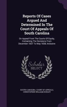 Reports Of Cases Argued And Determined In The Court Of Appeals Of South Carolina: On Appeal From The Courts Of Equity, Containing The Decisions From December 1837 To May 1838, Inclusive...